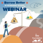 VIN Foundation | Supporting veterinarians to cultivate a healthy animal community | Webinar | Borrow Better: Steps you can take now as a veterinary student to borrow less and reduce your future stress